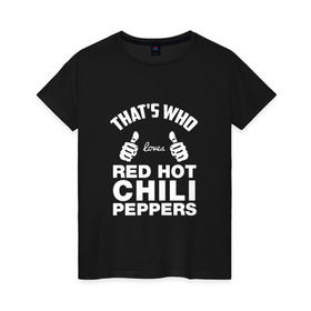 Женская футболка хлопок с принтом Вот кто любит Red Hot Chili Peppers , 100% хлопок | прямой крой, круглый вырез горловины, длина до линии бедер, слегка спущенное плечо | red hot chili peppers | rhcp | перцы | ред хот чили пепперс | рхчп | рэд