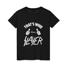 Женская футболка хлопок с принтом Вот кто любит Slayer , 100% хлопок | прямой крой, круглый вырез горловины, длина до линии бедер, слегка спущенное плечо | 
