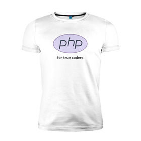 Мужская футболка премиум с принтом PHP for true coders , 92% хлопок, 8% лайкра | приталенный силуэт, круглый вырез ворота, длина до линии бедра, короткий рукав | Тематика изображения на принте: coder | php | programmer | true | web | веб | программист