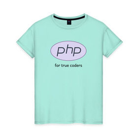 Женская футболка хлопок с принтом PHP for true coders , 100% хлопок | прямой крой, круглый вырез горловины, длина до линии бедер, слегка спущенное плечо | coder | php | programmer | true | web | веб | программист