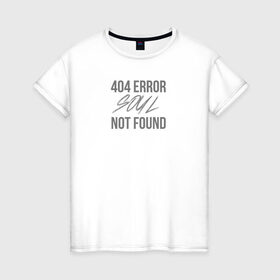 Женская футболка хлопок с принтом Error 404: Soul not found , 100% хлопок | прямой крой, круглый вырез горловины, длина до линии бедер, слегка спущенное плечо | 