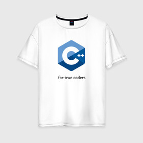 Женская футболка хлопок Oversize с принтом C++ for true coders , 100% хлопок | свободный крой, круглый ворот, спущенный рукав, длина до линии бедер
 | c | c plus plus | cpp | программирование | си | си плюс плюс