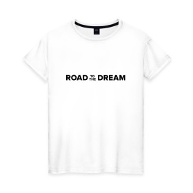 Женская футболка хлопок с принтом Road to the dream. Black , 100% хлопок | прямой крой, круглый вырез горловины, длина до линии бедер, слегка спущенное плечо | мечта | мотивация | следуй за мечтой | спорт