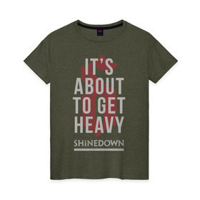 Женская футболка хлопок с принтом It`s about to get heavy , 100% хлопок | прямой крой, круглый вырез горловины, длина до линии бедер, слегка спущенное плечо | shinedown