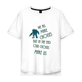 Мужская футболка хлопок Oversize с принтом We make choises , 100% хлопок | свободный крой, круглый ворот, “спинка” длиннее передней части | bioshock | bioshock 1 | quote | quotes | биошок | биошок 1 | цитата | цитаты