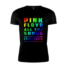 Мужская футболка премиум с принтом Pink Floyd All the Songs , 92% хлопок, 8% лайкра | приталенный силуэт, круглый вырез ворота, длина до линии бедра, короткий рукав | 