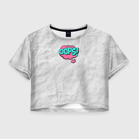 Женская футболка 3D укороченная с принтом OOPS , 100% полиэстер | круглая горловина, длина футболки до линии талии, рукава с отворотами | oops | мятая бумага | упс