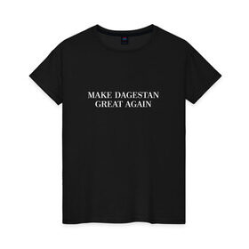 Женская футболка хлопок с принтом Great Dagestan , 100% хлопок | прямой крой, круглый вырез горловины, длина до линии бедер, слегка спущенное плечо | dagestan | great | великий | дагестан | кавказ | мода | пистолет | сила | стиль