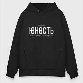 Мужское худи Oversize хлопок с принтом Ваша юность , френч-терри — 70% хлопок, 30% полиэстер. Мягкий теплый начес внутри —100% хлопок | боковые карманы, эластичные манжеты и нижняя кромка, капюшон на магнитной кнопке | monetochka | лиза гырдымова | монеточка | юность