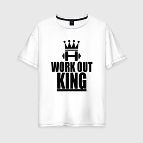Женская футболка хлопок Oversize с принтом WorkOut king , 100% хлопок | свободный крой, круглый ворот, спущенный рукав, длина до линии бедер
 | sport | street | turnikman | workout | ворк аут | воркаут | воркаутер | зож | тренировка | турник мэн | турникмен