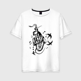 Женская футболка хлопок Oversize с принтом JAZZ , 100% хлопок | свободный крой, круглый ворот, спущенный рукав, длина до линии бедер
 | саксофон | саксофонист