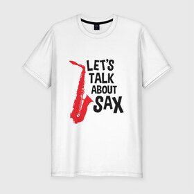 Мужская футболка премиум с принтом let`s talk about sax , 92% хлопок, 8% лайкра | приталенный силуэт, круглый вырез ворота, длина до линии бедра, короткий рукав | саксофон | саксофонист