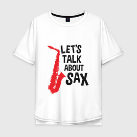 Мужская футболка хлопок Oversize с принтом lets talk about sax , 100% хлопок | свободный крой, круглый ворот, “спинка” длиннее передней части | саксофон | саксофонист