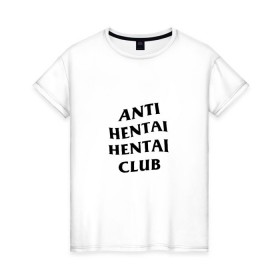 Женская футболка хлопок с принтом ANTI HENTAI HENTAI CLUB , 100% хлопок | прямой крой, круглый вырез горловины, длина до линии бедер, слегка спущенное плечо | Тематика изображения на принте: ahegao | anime | kodome | manga | senpai | аниме | анимэ | ахегао | кодоме | манга | меха | сенпай | юри | яой