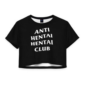 Женская футболка 3D укороченная с принтом ANTI HENTAI HENTAI CLUB , 100% полиэстер | круглая горловина, длина футболки до линии талии, рукава с отворотами | ahegao | kawai | kowai | oppai | otaku | senpai | sugoi | waifu | yandere | ахегао | ковай | отаку | сенпай | яндере