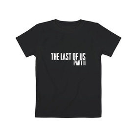 Детская футболка хлопок с принтом THE LAST OF US PART II , 100% хлопок | круглый вырез горловины, полуприлегающий силуэт, длина до линии бедер | gamer | player | stels | the last of us | the last of us part 2 | бегун | джоэл | каннибалы | охотники | сталкер | топляк | цикады | щелкун | элли