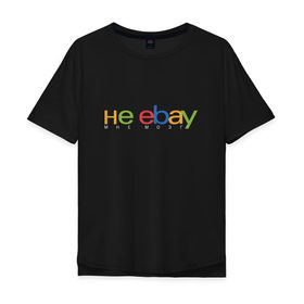 Мужская футболка хлопок Oversize с принтом не ebay мне мозг , 100% хлопок | свободный крой, круглый ворот, “спинка” длиннее передней части | ebay | мат | шутка