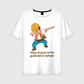 Женская футболка хлопок Oversize с принтом Всё по чертежу , 100% хлопок | свободный крой, круглый ворот, спущенный рукав, длина до линии бедер
 | строитель