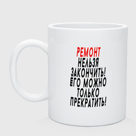 Кружка с принтом Ремонт нельзя закончить! , керамика | объем — 330 мл, диаметр — 80 мм. Принт наносится на бока кружки, можно сделать два разных изображения | 12 августа | день строителя