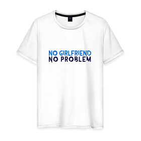 Мужская футболка хлопок с принтом No girlfriend no problem , 100% хлопок | прямой крой, круглый вырез горловины, длина до линии бедер, слегка спущенное плечо. | girlfriend | no problem