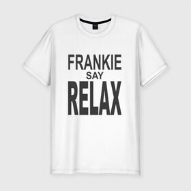 Мужская футболка премиум с принтом Frankie say relax , 92% хлопок, 8% лайкра | приталенный силуэт, круглый вырез ворота, длина до линии бедра, короткий рукав | 