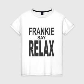 Женская футболка хлопок с принтом Frankie say relax , 100% хлопок | прямой крой, круглый вырез горловины, длина до линии бедер, слегка спущенное плечо | Тематика изображения на принте: 