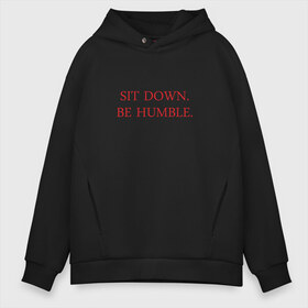 Мужское худи Oversize хлопок с принтом Sit down be humble , френч-терри — 70% хлопок, 30% полиэстер. Мягкий теплый начес внутри —100% хлопок | боковые карманы, эластичные манжеты и нижняя кромка, капюшон на магнитной кнопке | humble | kendrick lamar | кендрик ламар