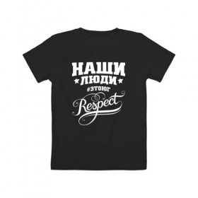 Детская футболка хлопок с принтом НАШИ ЛЮДИ RESPECT , 100% хлопок | круглый вырез горловины, полуприлегающий силуэт, длина до линии бедер | 