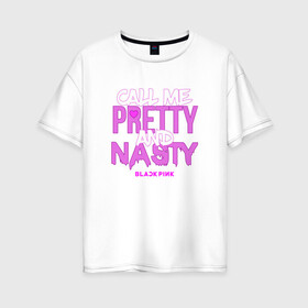 Женская футболка хлопок Oversize с принтом Call Me Pretty And Nasty , 100% хлопок | свободный крой, круглый ворот, спущенный рукав, длина до линии бедер
 | blackpink | k pop | music | блэк пинк | дженни | джису | лис | музыка | розэ