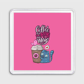 Магнит 55*55 с принтом Coffee is a hug , Пластик | Размер: 65*65 мм; Размер печати: 55*55 мм | cat | coffee | food | love | кот | птичка