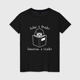 Женская футболка хлопок с принтом Today a Reader , 100% хлопок | прямой крой, круглый вырез горловины, длина до линии бедер, слегка спущенное плечо | tomorrow a leader | книги | книжный | люблю читать | писатель | рассказ | роман | сказка | читающий | чтение