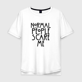 Мужская футболка хлопок Oversize с принтом NORMAL PEOPLE SCARE ME , 100% хлопок | свободный крой, круглый ворот, “спинка” длиннее передней части | ahs | american horror story | normal people scare me | американская история ужасов | нормальные люди пугают меня | сериал