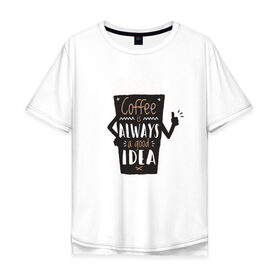 Мужская футболка хлопок Oversize с принтом Кофе это всегда хорошая идея , 100% хлопок | свободный крой, круглый ворот, “спинка” длиннее передней части | Тематика изображения на принте: cafe | coffee | бариста | кафе | кофе | кофеин | с кофе | я люблю кофе