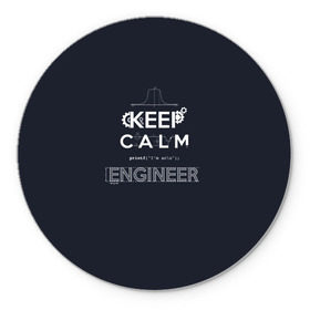 Коврик для мышки круглый с принтом Keep Calm Engineer , резина и полиэстер | круглая форма, изображение наносится на всю лицевую часть | admin | administrator | calm | code | coder | coding | engineer | job | keep | programmer | администратор | айти | инженер | код | кодинг | программа | программист | профессия | сисадмин