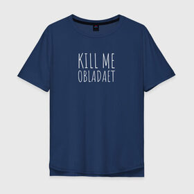 Мужская футболка хлопок Oversize с принтом KILL ME OBLADAET , 100% хлопок | свободный крой, круглый ворот, “спинка” длиннее передней части | kill me obladaet