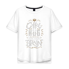 Мужская футболка хлопок Oversize с принтом Coffee is a hug for you brain , 100% хлопок | свободный крой, круглый ворот, “спинка” длиннее передней части | brain | coffe | coffee is a hug for you brain | каллиграфия | кофе | минимализм | мозг | надпись | текст | фраза | шрифт