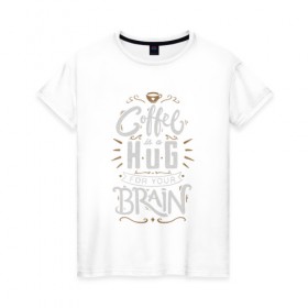 Женская футболка хлопок с принтом Coffee is a hug for you brain , 100% хлопок | прямой крой, круглый вырез горловины, длина до линии бедер, слегка спущенное плечо | brain | coffe | coffee is a hug for you brain | каллиграфия | кофе | минимализм | мозг | надпись | текст | фраза | шрифт
