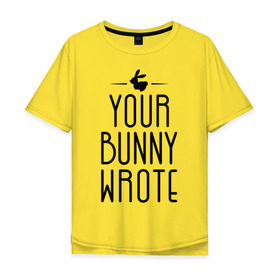 Мужская футболка хлопок Oversize с принтом Your Bunny Wrote , 100% хлопок | свободный крой, круглый ворот, “спинка” длиннее передней части | your bunny wrote