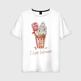 Женская футболка хлопок Oversize с принтом I Love Icecream , 100% хлопок | свободный крой, круглый ворот, спущенный рукав, длина до линии бедер
 | icecream | любовь | мороженое | сладость