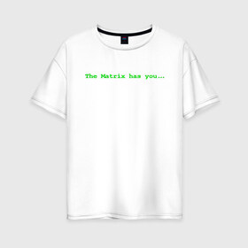 Женская футболка хлопок Oversize с принтом The Matrix has you , 100% хлопок | свободный крой, круглый ворот, спущенный рукав, длина до линии бедер
 | matrix | андерсон | киану | код | компьютер. монитор. пк | матрица | послание | ривз | сообщение | томас
