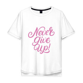 Мужская футболка хлопок Oversize с принтом Never Give Up , 100% хлопок | свободный крой, круглый ворот, “спинка” длиннее передней части | calligraphy | lettering | motivation | девиз | каллиграфия | леттеринг | мотивация | не сдаваться | фраза | цитата