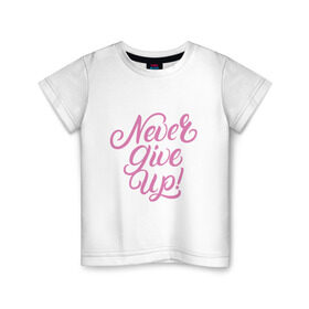 Детская футболка хлопок с принтом Never Give Up , 100% хлопок | круглый вырез горловины, полуприлегающий силуэт, длина до линии бедер | calligraphy | lettering | motivation | девиз | каллиграфия | леттеринг | мотивация | не сдаваться | фраза | цитата