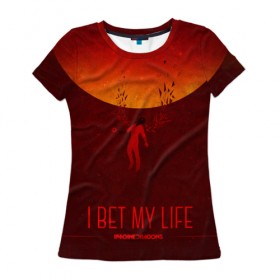 Женская футболка 3D с принтом I Bet My Life , 100% полиэфир ( синтетическое хлопкоподобное полотно) | прямой крой, круглый вырез горловины, длина до линии бедер | imagine dragons | imagine dragons origins | имэджн драгонз | рок