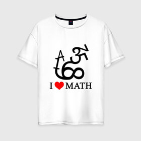 Женская футболка хлопок Oversize с принтом Я люблю математику , 100% хлопок | свободный крой, круглый ворот, спущенный рукав, длина до линии бедер
 | математика | цифры | числа