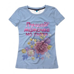 Женская футболка 3D с принтом Лучшей мамочке , 100% полиэфир ( синтетическое хлопкоподобное полотно) | прямой крой, круглый вырез горловины, длина до линии бедер | лучшей | мама | маме | мамочке | на свете | подарок | самая | цветы