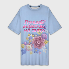Платье-футболка 3D с принтом Лучшей мамочке ,  |  | лучшей | мама | маме | мамочке | на свете | подарок | самая | цветы
