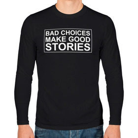 Мужской лонгслив хлопок с принтом Bad choices make good stories , 100% хлопок |  | английский | выбор | высказывание | делает | истории | приключения | хорошие | цитата