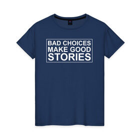 Женская футболка хлопок с принтом Bad choices make good stories , 100% хлопок | прямой крой, круглый вырез горловины, длина до линии бедер, слегка спущенное плечо | английский | выбор | высказывание | делает | истории | приключения | хорошие | цитата