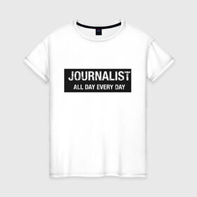 Женская футболка хлопок с принтом All day every day , 100% хлопок | прямой крой, круглый вырез горловины, длина до линии бедер, слегка спущенное плечо | журналист | новости
