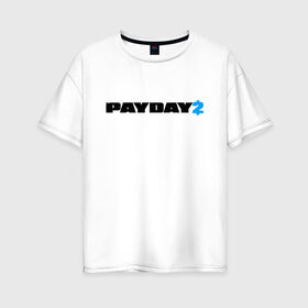 Женская футболка хлопок Oversize с принтом PAYDAY 2 , 100% хлопок | свободный крой, круглый ворот, спущенный рукав, длина до линии бедер
 | game | logo | payday | payday 2 | shooter | игра | лого | шутер